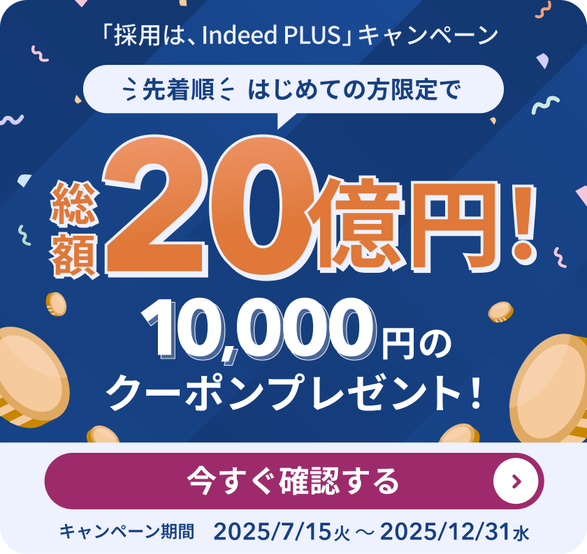 先着順　はじめての方限定で 総額20億円！　「採用は、Indeed PLUS」キャンペーン　10,000円のクーポンプレゼント！　キャンペーン期間2025/7/15火〜2025/12/31水　今すぐ確認する